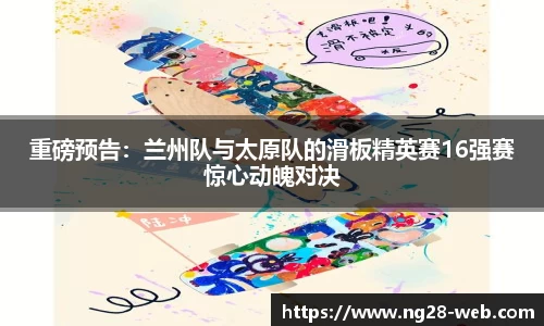 重磅预告：兰州队与太原队的滑板精英赛16强赛惊心动魄对决